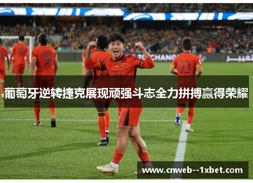 葡萄牙逆转捷克展现顽强斗志全力拼搏赢得荣耀