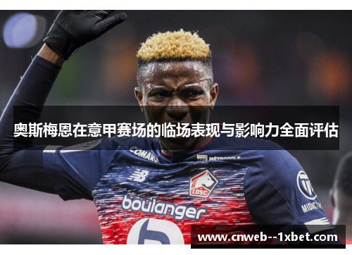 奥斯梅恩在意甲赛场的临场表现与影响力全面评估