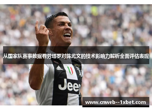 从国家队赛事数据看劳塔罗对阵尤文的技术影响力解析全面评估表现