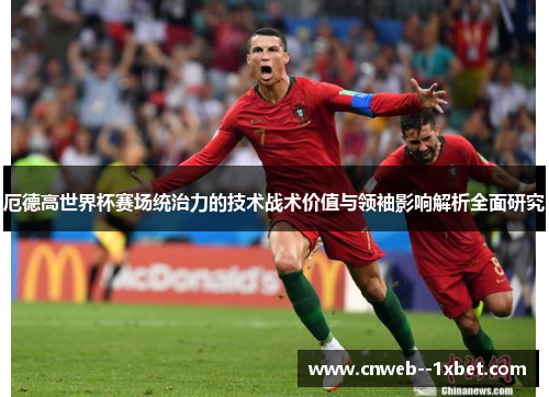 厄德高世界杯赛场统治力的技术战术价值与领袖影响解析全面研究