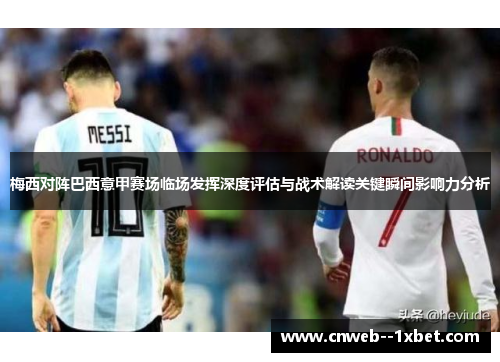 梅西对阵巴西意甲赛场临场发挥深度评估与战术解读关键瞬间影响力分析