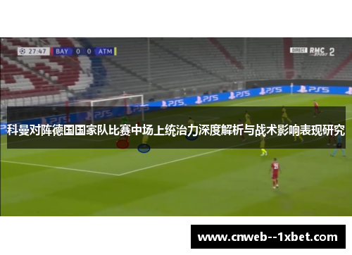 科曼对阵德国国家队比赛中场上统治力深度解析与战术影响表现研究