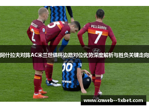 阿什拉夫对阵AC米兰世俱杯边路对位优势深度解析与胜负关键走向