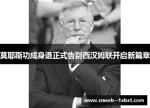 莫耶斯功成身退正式告别西汉姆联开启新篇章 莫耶斯功成身退正式告别西汉姆联开启新篇章