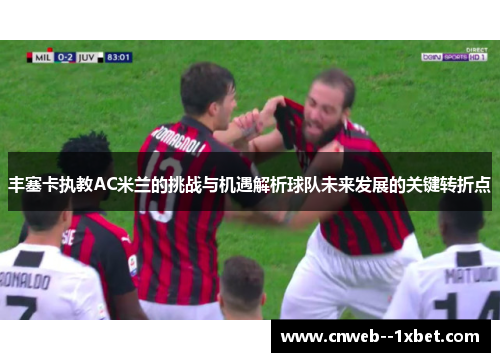 丰塞卡执教AC米兰的挑战与机遇解析球队未来发展的关键转折点