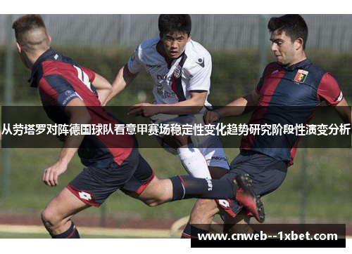 从劳塔罗对阵德国球队看意甲赛场稳定性变化趋势研究阶段性演变分析 从劳塔罗对阵德国球队看意甲赛场稳定性变化趋势研究阶段性演变分析