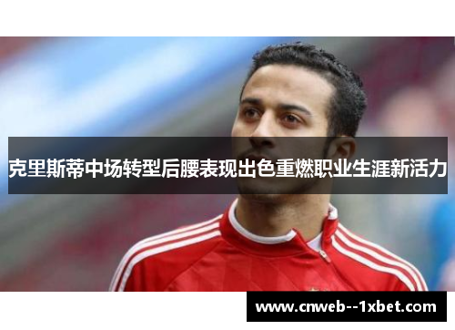 克里斯蒂中场转型后腰表现出色重燃职业生涯新活力