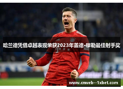 哈兰德凭借卓越表现荣获2023年盖德·穆勒最佳射手奖 哈兰德凭借卓越表现荣获2023年盖德·穆勒最佳射手奖
