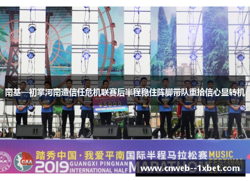 南基一初掌河南遭信任危机联赛后半程稳住阵脚带队重拾信心显转机 南基一初掌河南遭信任危机联赛后半程稳住阵脚带队重拾信心显转机