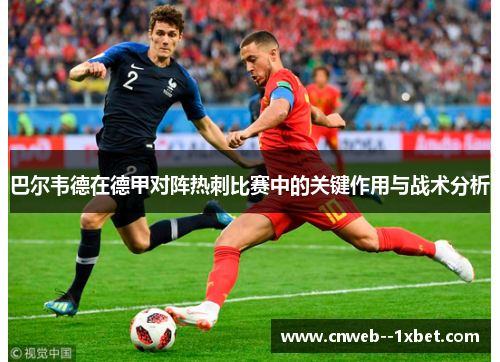 巴尔韦德在德甲对阵热刺比赛中的关键作用与战术分析