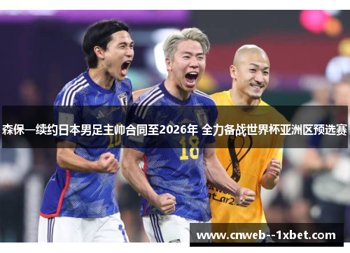 森保一续约日本男足主帅合同至2026年 全力备战世界杯亚洲区预选赛