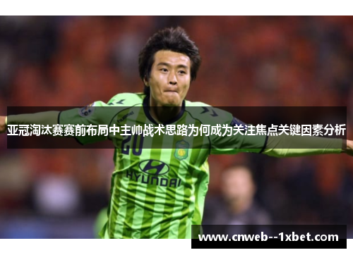 亚冠淘汰赛赛前布局中主帅战术思路为何成为关注焦点关键因素分析