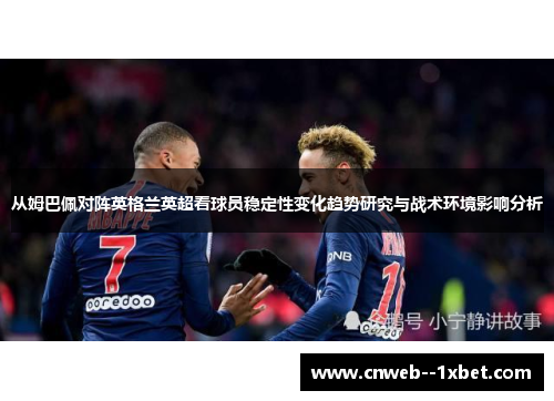从姆巴佩对阵英格兰英超看球员稳定性变化趋势研究与战术环境影响分析