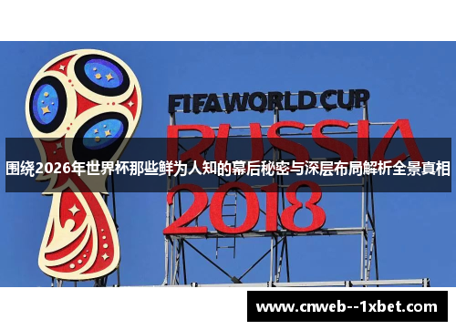 围绕2026年世界杯那些鲜为人知的幕后秘密与深层布局解析全景真相