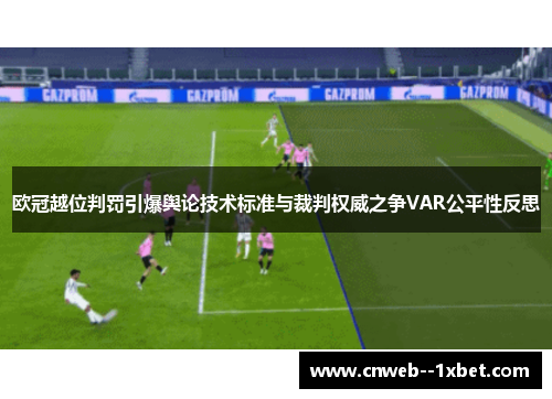 欧冠越位判罚引爆舆论技术标准与裁判权威之争VAR公平性反思
