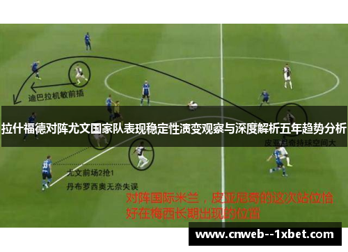拉什福德对阵尤文国家队表现稳定性演变观察与深度解析五年趋势分析