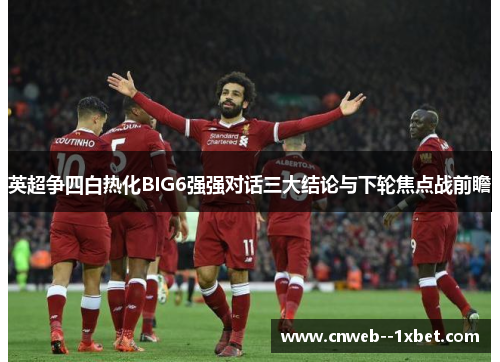 英超争四白热化BIG6强强对话三大结论与下轮焦点战前瞻