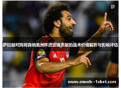 萨拉赫对阵阿森纳美洲杯进攻端贡献的战术价值解析与影响评估