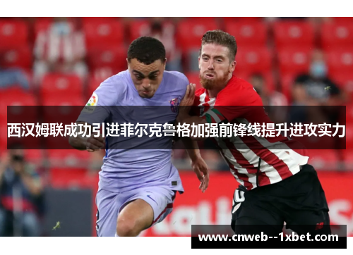 西汉姆联成功引进菲尔克鲁格加强前锋线提升进攻实力