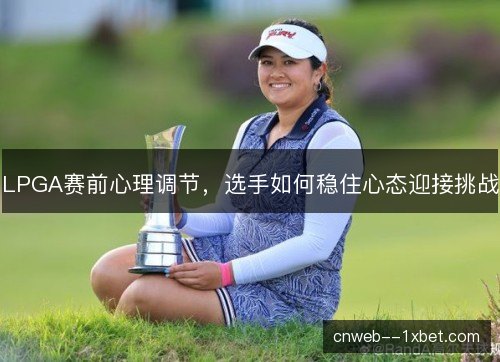 LPGA赛前心理调节，选手如何稳住心态迎接挑战