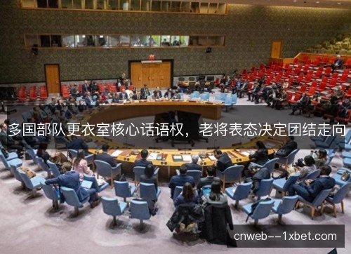 多国部队更衣室核心话语权，老将表态决定团结走向