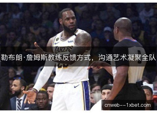 勒布朗·詹姆斯教练反馈方式，沟通艺术凝聚全队